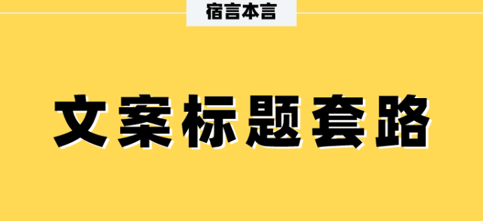宿言：这11个文案标题套路，80%的人都没用过。