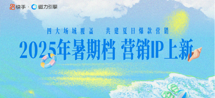 快手四大营销场域，助力品牌抢占夏日流量高地！