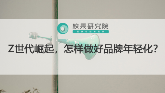 Z世代崛起，怎样做好品牌年轻化?