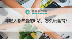 年轻人都热爱的b站，怎么玩营销？