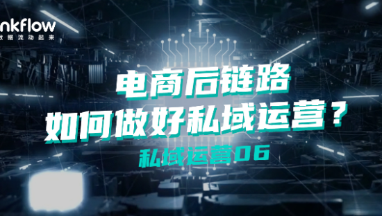 私域运营06|电商后链路如何做好私域运营？
