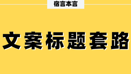 宿言：这11个文案标题套路，80%的人都没用过。
