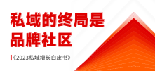 私域的终局是品牌社区《2023私域增长白皮书》