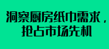 洞察厨房纸巾需求，抢占市场先机
