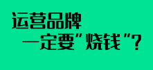 运营品牌一定要“烧钱”？