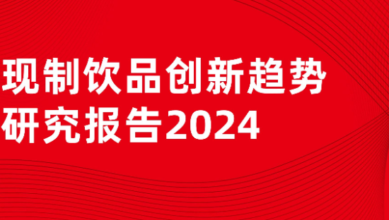 茶饮行业：现制饮品创新趋势研究报告2024