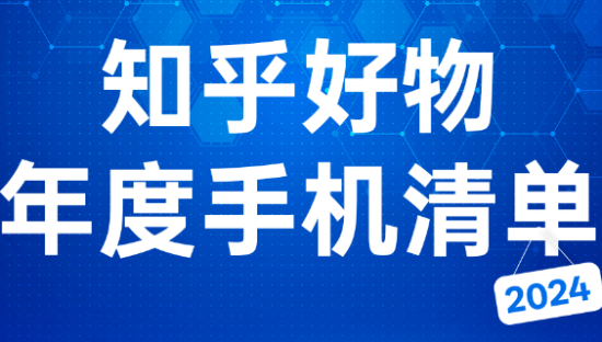 2024 知乎好物年度手机清单：谁是口碑王者？十大「决策筹码」锚定消费者心智