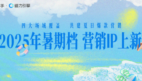 快手四大营销场域，助力品牌抢占夏日流量高地！